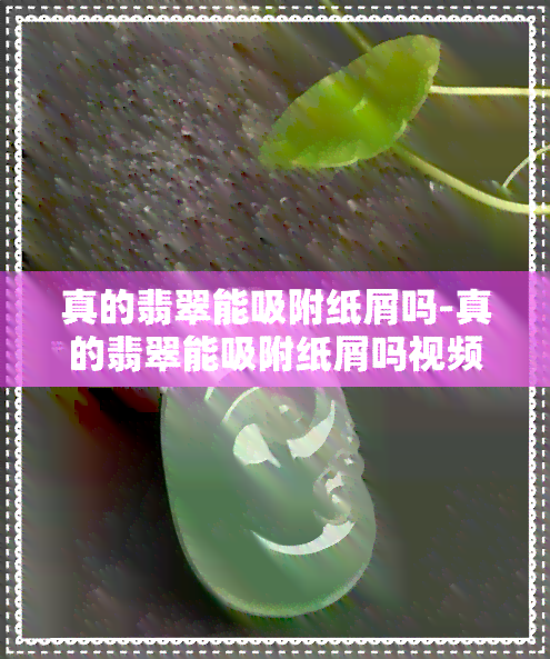 真的翡翠能吸附纸屑吗-真的翡翠能吸附纸屑吗视频