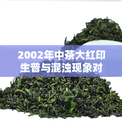 2002年中茶大红印生普与混浊现象对比，以及2000年、2002年及2020年中茶大红印圆茶、普洱茶的价格信息