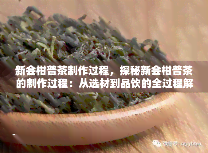 新会柑普茶制作过程，探秘新会柑普茶的制作过程：从选材到品饮的全过程解析