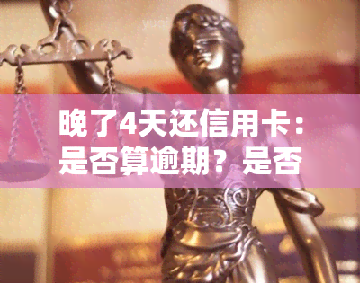 晚了4天还信用卡：是否算逾期？是否会影响？后果是什么？