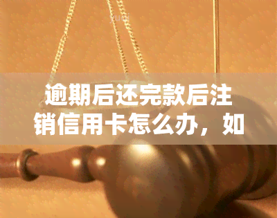 逾期后还完款后注销信用卡怎么办，如何在逾期还款后注销信用卡？