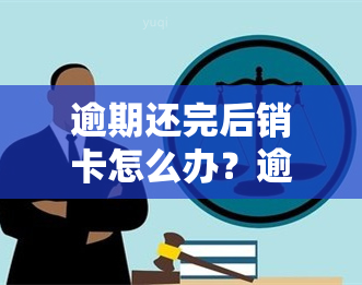 逾期还完后销卡怎么办？逾期还清销卡的影响及后果分析