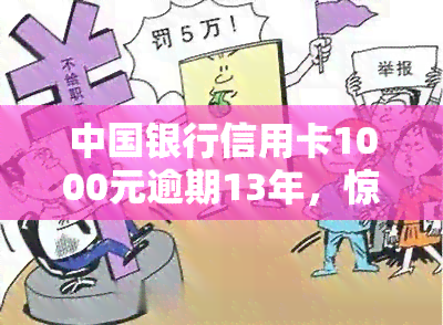 中国银行信用卡1000元逾期13年，惊人！中国银行信用卡1000元逾期13年仍未还清，引发网友热议