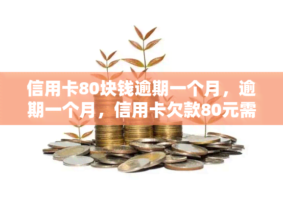 信用卡80块钱逾期一个月，逾期一个月，信用卡欠款80元需尽快还款