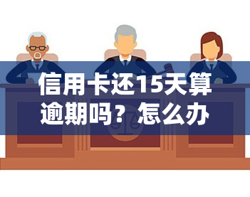 信用卡还15天算逾期吗？怎么办？最新规定与处理方法