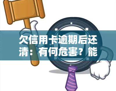 欠信用卡逾期后还清：有何危害？能否继续使用？