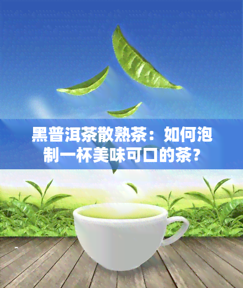 黑普洱茶散熟茶：如何泡制一杯美味可口的茶？