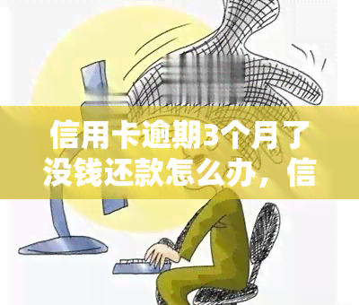 信用卡逾期3个月了没钱还款怎么办，信用卡逾期3个月，无钱还款？教你应对方法！