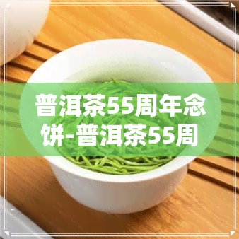 普洱茶55周年念饼-普洱茶55周年念饼值多少钱