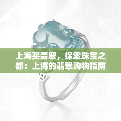 上海买翡翠，探索珠宝之都：上海的翡翠购物指南