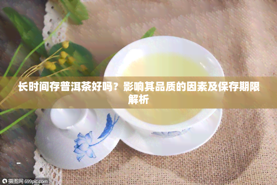 长时间存普洱茶好吗？影响其品质的因素及保存期限解析