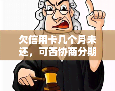 欠信用卡几个月未还，可否协商分期？已逾期多久会被起诉上门？