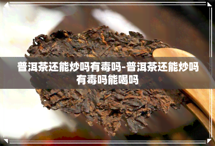 普洱茶还能炒吗有吗-普洱茶还能炒吗有吗能喝吗