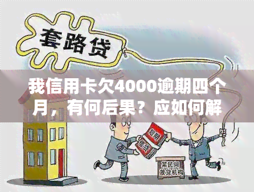 我信用卡欠4000逾期四个月，有何后果？应如何解决？