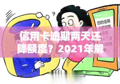 信用卡逾期两天还降额度？2021年解决方法及原因解析