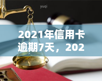 2021年信用卡逾期7天，2021年信用卡逾期7天：你需要了解的法律责任和应对策略