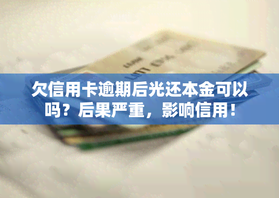 欠信用卡逾期后光还本金可以吗？后果严重，影响信用！