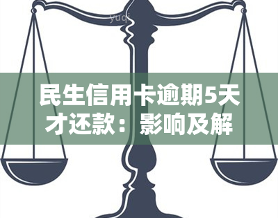 民生信用卡逾期5天才还款：影响及解决办法