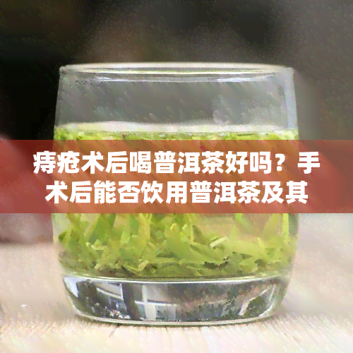 痔疮术后喝普洱茶好吗？手术后能否饮用普洱茶及其影响