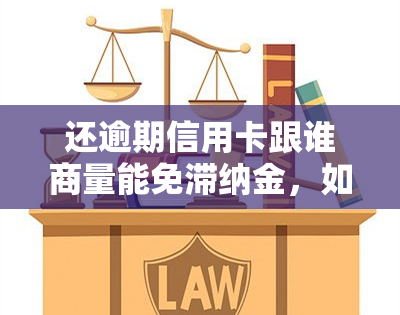 还逾期信用卡跟谁商量能免滞纳金，如何协商避免信用卡逾期滞纳金？