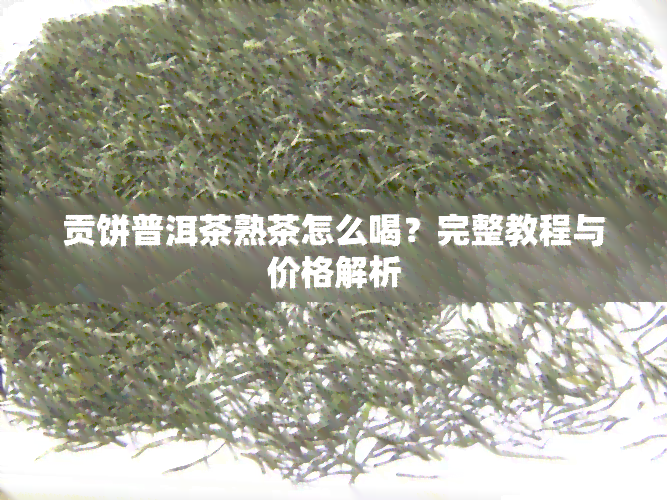 贡饼普洱茶熟茶怎么喝？完整教程与价格解析