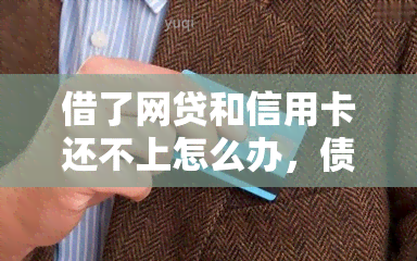 借了网贷和信用卡还不上怎么办，债务困扰？教你如何应对网贷和信用卡欠款问题