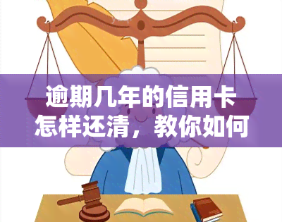 逾期几年的信用卡怎样还清，教你如何处理逾期数年的信用卡债务