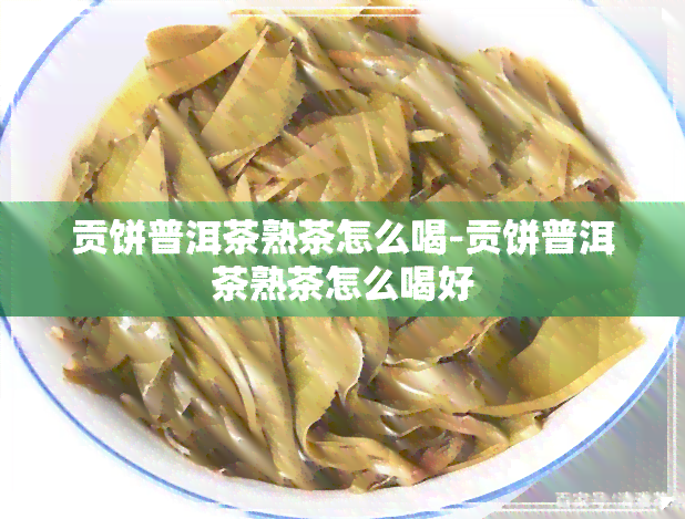 贡饼普洱茶熟茶怎么喝-贡饼普洱茶熟茶怎么喝好