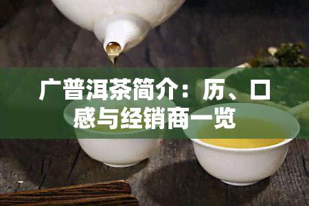 广普洱茶简介：历、口感与经销商一览