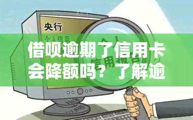 借呗逾期了信用卡会降额吗？了解逾期影响及可能后果