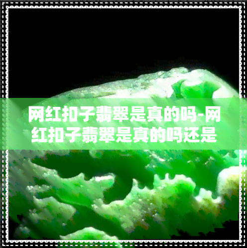 网红扣子翡翠是真的吗-网红扣子翡翠是真的吗还是假的