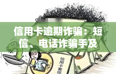 信用卡逾期诈骗：短信、电话诈骗手及识别方法，犯罪后果与量刑标准