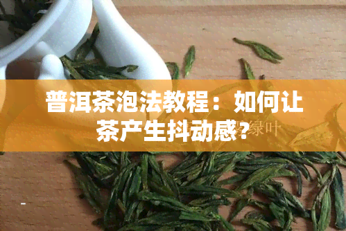 普洱茶泡法教程：如何让茶产生抖动感？