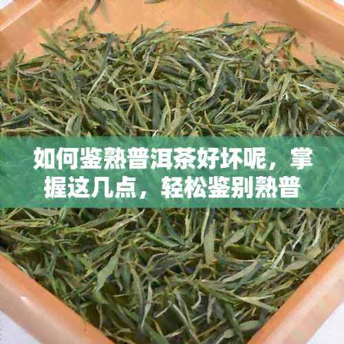 如何鉴熟普洱茶好坏呢，掌握这几点，轻松鉴别熟普洱茶的好坏！