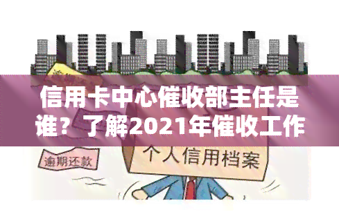 信用卡中心部主任是谁？了解2021年工作及最有力手！