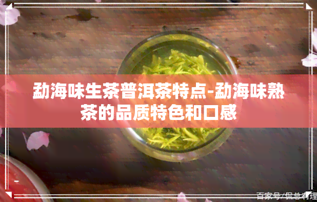 勐海味生茶普洱茶特点-勐海味熟茶的品质特色和口感