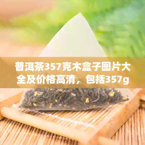 普洱茶357克木盒子图片大全及价格高清，包括357g普洱茶多少钱的信息