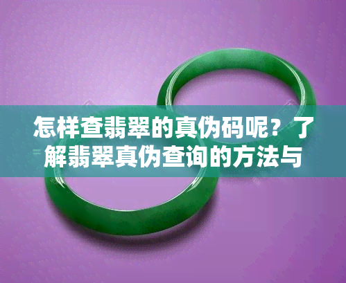 怎样查翡翠的真伪码呢？了解翡翠真伪查询的方法与步骤