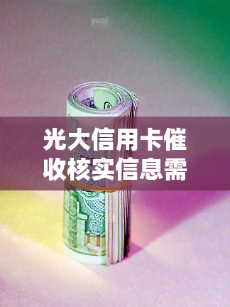 光大信用卡核实信息需要多久，光大信用卡核实信息时间：你需要了解的全部