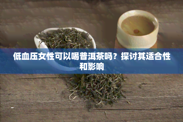 低血压女性可以喝普洱茶吗？探讨其适合性和影响