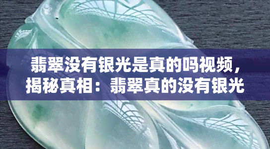 翡翠没有银光是真的吗视频，揭秘真相：翡翠真的没有银光吗？看视频揭晓答案！