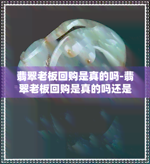 翡翠老板回购是真的吗-翡翠老板回购是真的吗还是假的