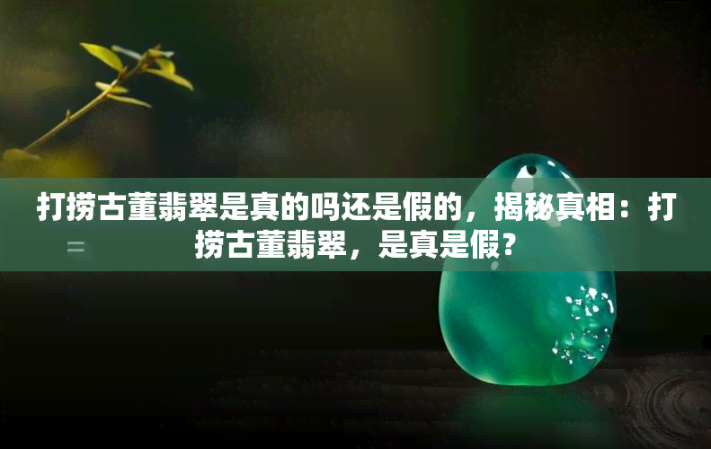 打捞古董翡翠是真的吗还是假的，揭秘真相：打捞古董翡翠，是真是假？