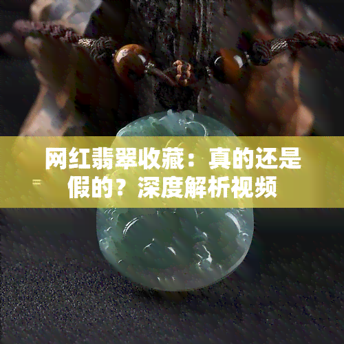 网红翡翠收藏：真的还是假的？深度解析视频