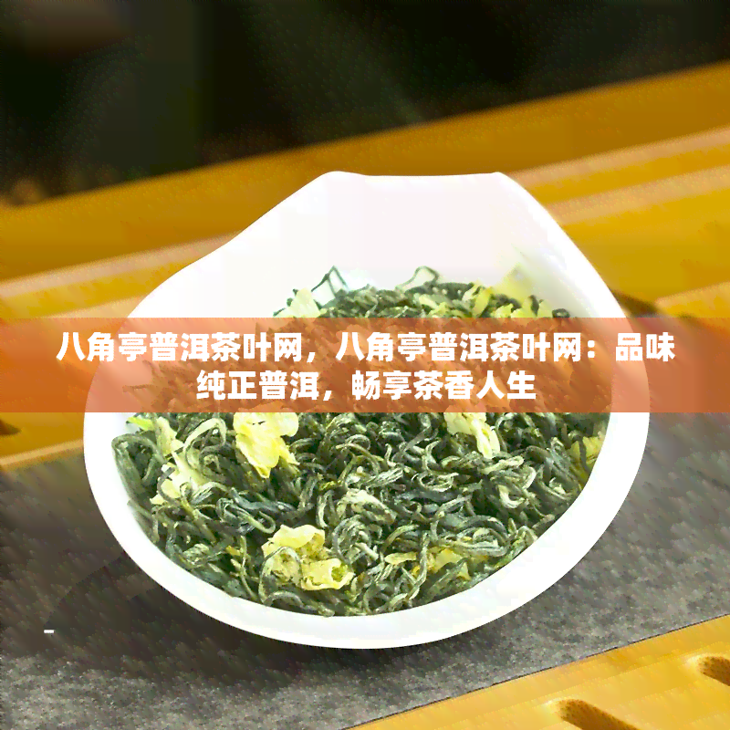 八角亭普洱茶叶网，八角亭普洱茶叶网：品味纯正普洱，畅享茶香人生