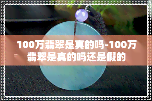 100万翡翠是真的吗-100万翡翠是真的吗还是假的