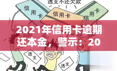 2021年信用卡逾期还本金，警示：2021年信用卡逾期，还本金的严重后果