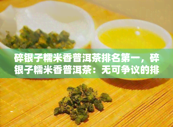 碎银子糯米香普洱茶排名之一，碎银子糯米香普洱茶：无可争议的排行榜之一！