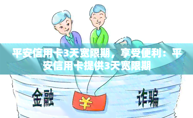 平安信用卡3天宽限期，享受便利：平安信用卡提供3天宽限期