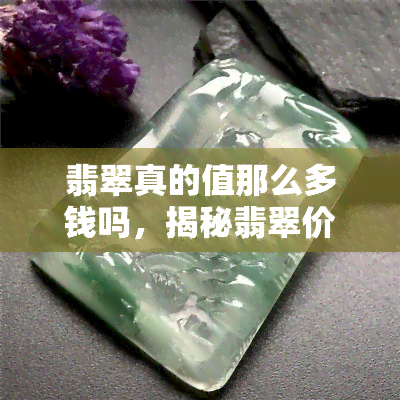 翡翠真的值那么多钱吗，揭秘翡翠价值：是真的那么高昂吗？